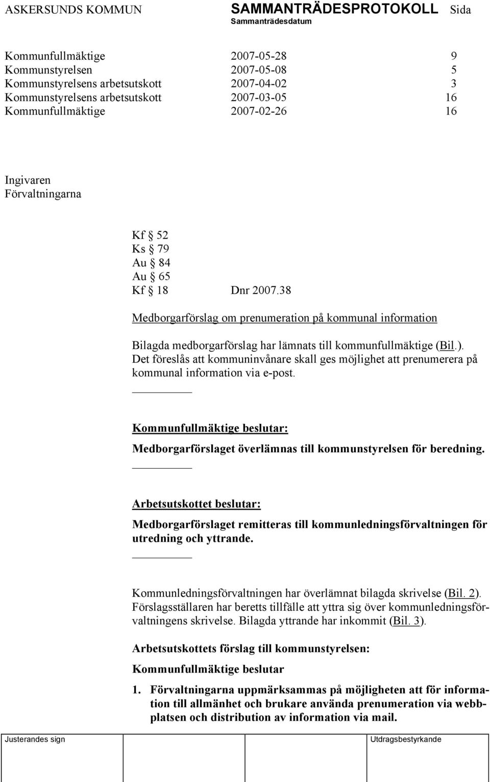 Det föreslås att kommuninvånare skall ges möjlighet att prenumerera på kommunal information via e-post. Kommunfullmäktige beslutar: Medborgarförslaget överlämnas till kommunstyrelsen för beredning.