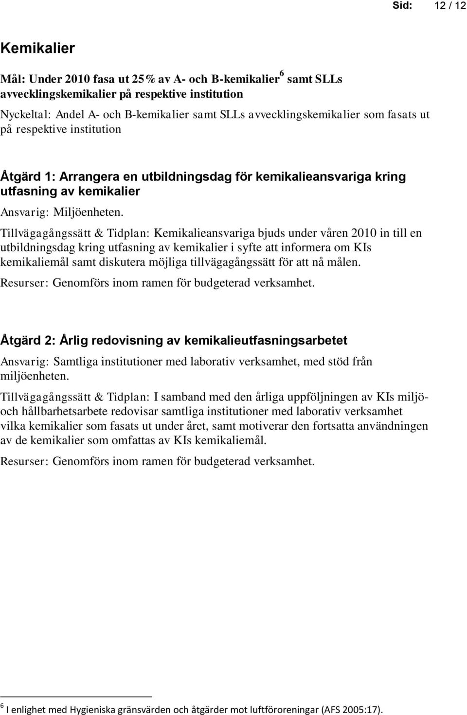 Tillvägagångssätt & Tidplan: Kemikalieansvariga bjuds under våren 2010 in till en utbildningsdag kring utfasning av kemikalier i syfte att informera om KIs kemikaliemål samt diskutera möjliga