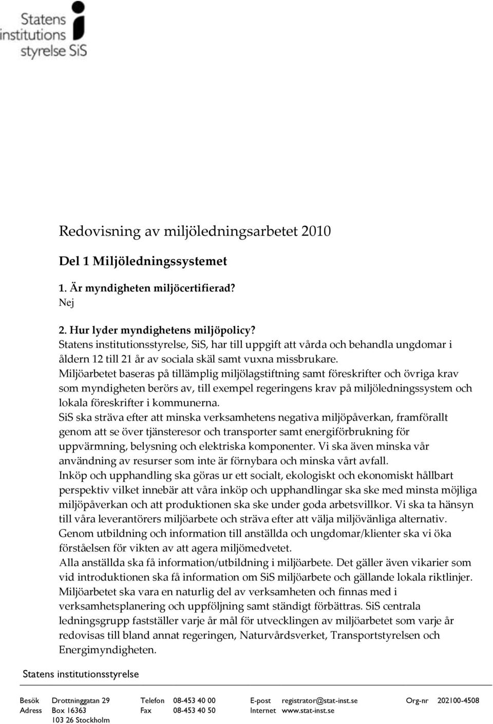 Miljöarbetet baseras på tillämplig miljölagstiftning samt föreskrifter och övriga krav som myndigheten berörs av, till exempel regeringens krav på miljöledningssystem och lokala föreskrifter i