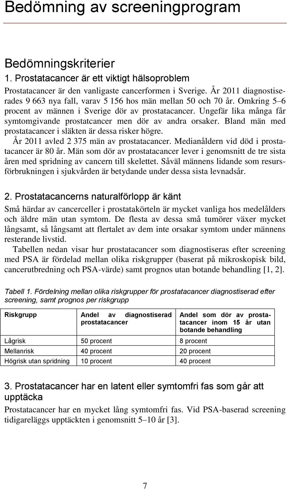 Ungefär lika många får symtomgivande prostatcancer men dör av andra orsaker. Bland män med prostatacancer i släkten är dessa risker högre. År 2011 avled 2 375 män av prostatacancer.