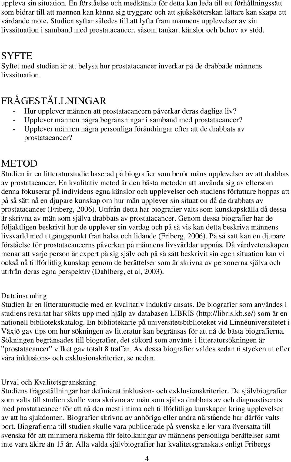 Studien syftar således till att lyfta fram männens upplevelser av sin livssituation i samband med prostatacancer, såsom tankar, känslor och behov av stöd.