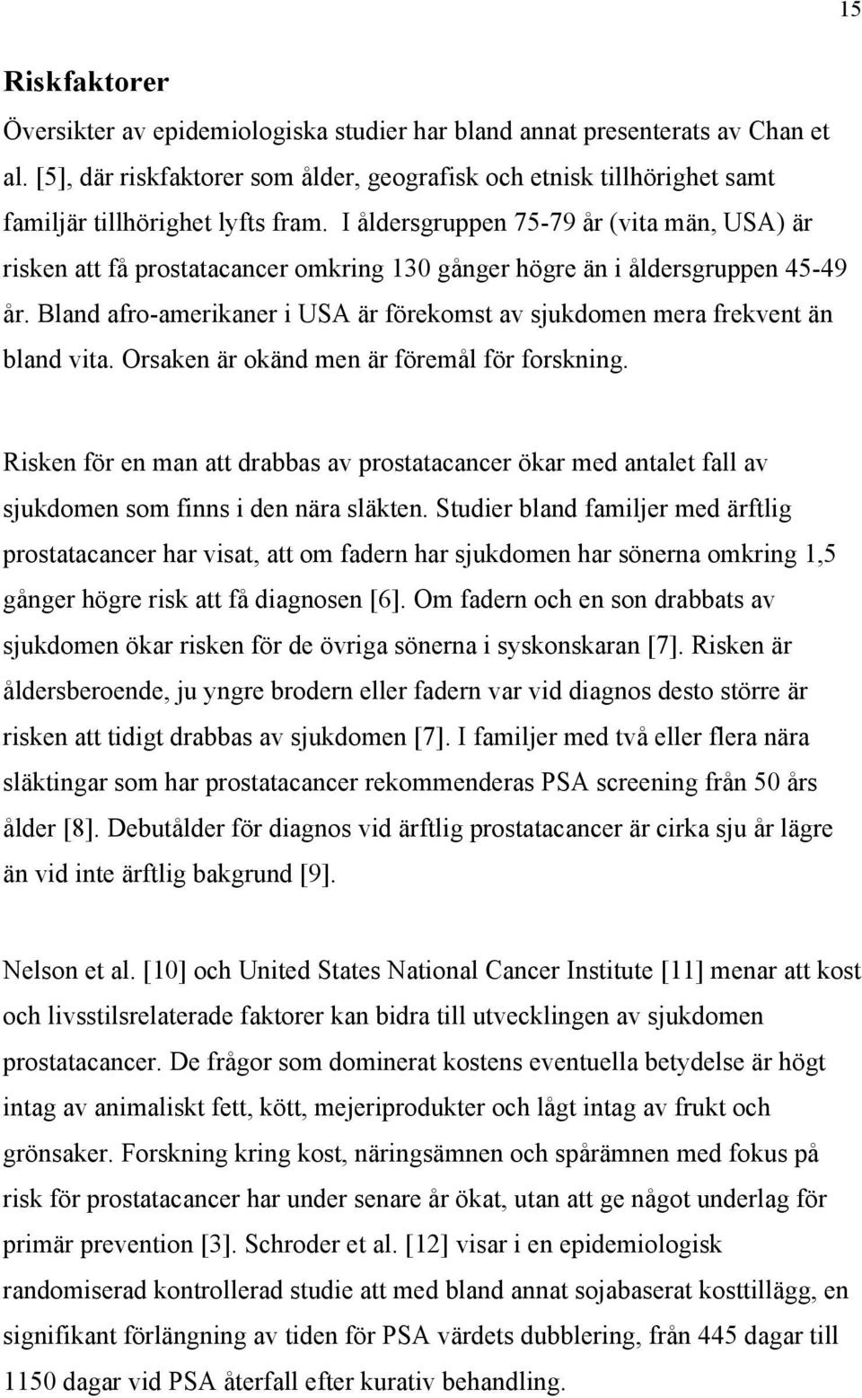 I åldersgruppen 75-79 år (vita män, USA) är risken att få prostatacancer omkring 130 gånger högre än i åldersgruppen 45-49 år.