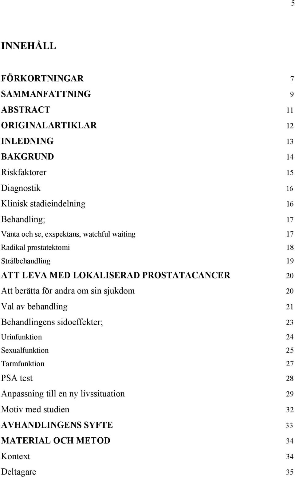 LOKALISERAD PROSTATACANCER 20 Att berätta för andra om sin sjukdom 20 Val av behandling 21 Behandlingens sidoeffekter; 23 Urinfunktion 24