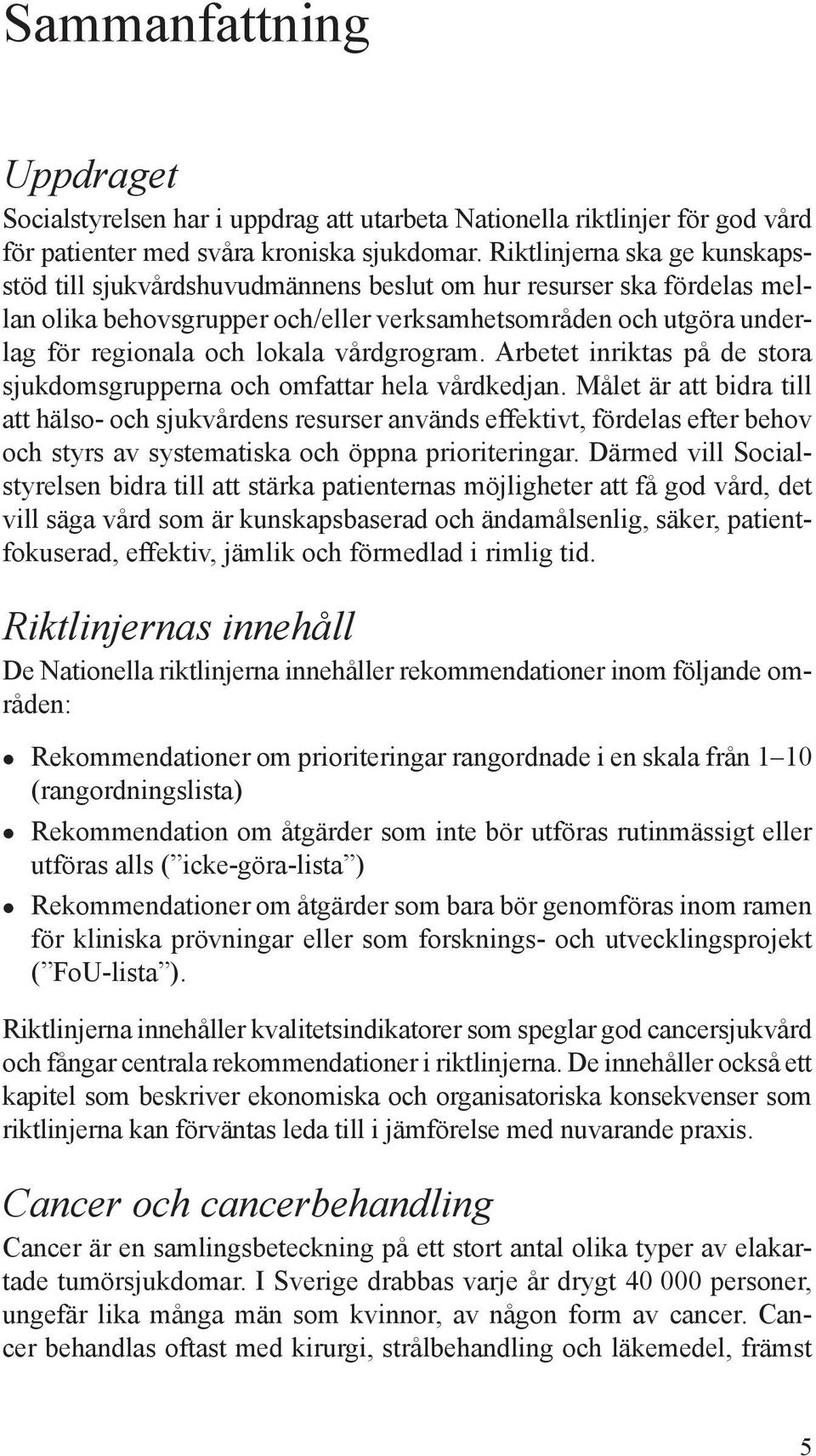 vårdgrogram. Arbetet inriktas på de stora sjukdomsgrupperna och omfattar hela vårdkedjan.