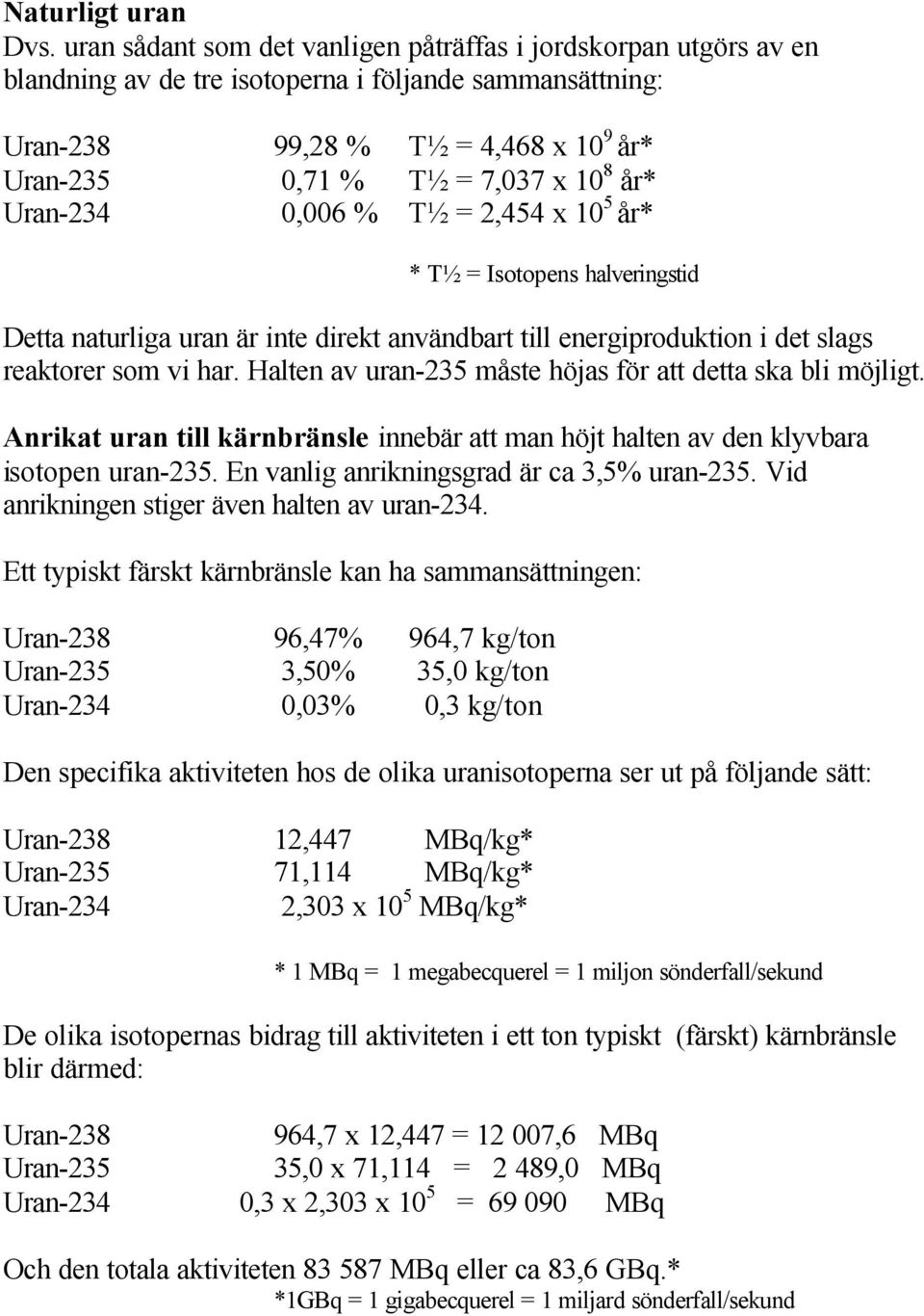 år* Uran-234 0,006 % T½ = 2,454 x 10 5 år* * T½ = Isotopens halveringstid Detta naturliga uran är inte direkt användbart till energiproduktion i det slags reaktorer som vi har.