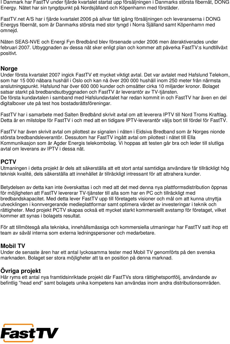 net A/S har i fjärde kvartalet 2006 på allvar fått igång försäljningen och leveranserna i DONG Energys fibernät, som är Danmarks största med stor tyngd i Norra Själland samt Köpenhamn med omnejd.