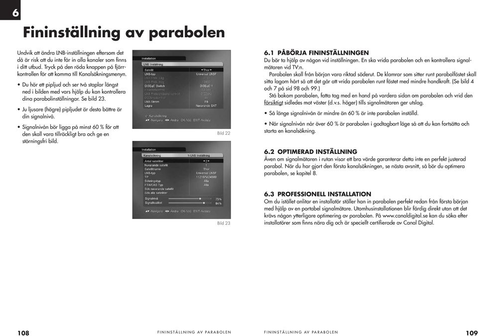 Du hör ett pipljud och ser två staplar längst ned i bilden med vars hjälp du kan kontrollera dina parabolinställningar. Se bild 23. Ju ljusare (högre) pipljudet är desto bättre är din signalnivå.