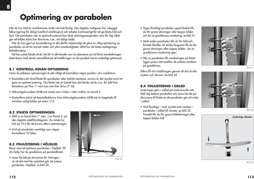 Om parabolen inte är optimalt justerad kan dock störningsmarginalen vara för låg vilket gör att bilden tidvis kan försvinna, t.ex. vid dåligt väder.
