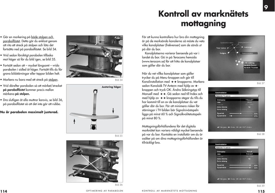 Fortsätt tills du får grova bildstörningar eller tappar bilden helt. Markera nu bara med ett streck på stolpen.