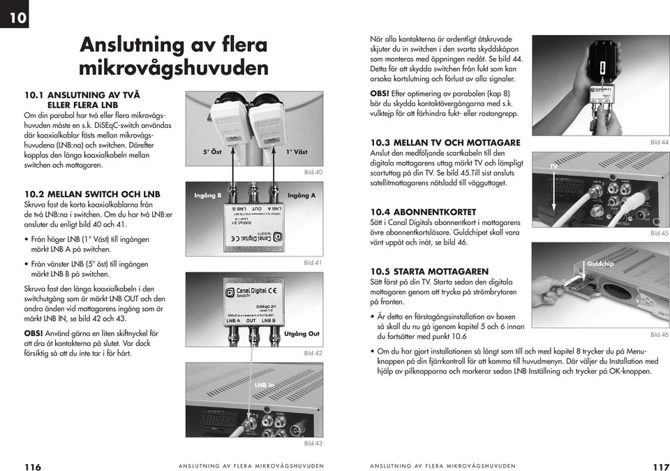 k. DiSEqC-switch användas där koaxialkablar fästs mellan mikrovågshuvudena (LNB:na) och switchen. Därefter kopplas den långa koaxialkabeln mellan switchen och mottagaren. 10.