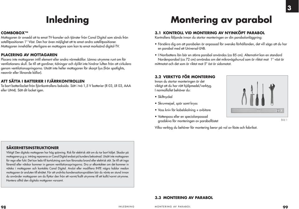 PLACERING AV MOTTAGAREN Placera inte mottagaren intill element eller andra värmekällor. Lämna utrymme runt om för ventilationens skull.