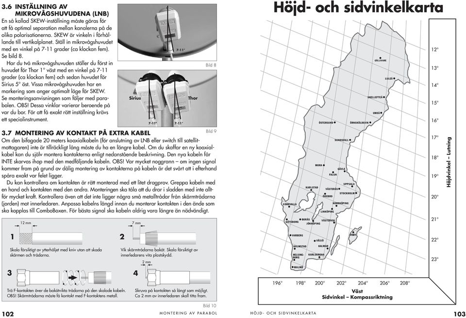 Har du två mikrovågshuvuden ställer du först in huvudet för Thor 1 väst med en vinkel på 7-11 grader (ca klockan fem) och sedan huvudet för Sirius 5 öst.