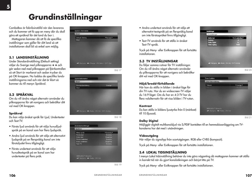 1 LANDSINSTÄLLNING Under Standardinställning (Default setting) väljer du Sverige med pilknapparna ª och går sedan ned med pilknappen på fjärrkontrollen så att Start är markerat och sedan trycker du