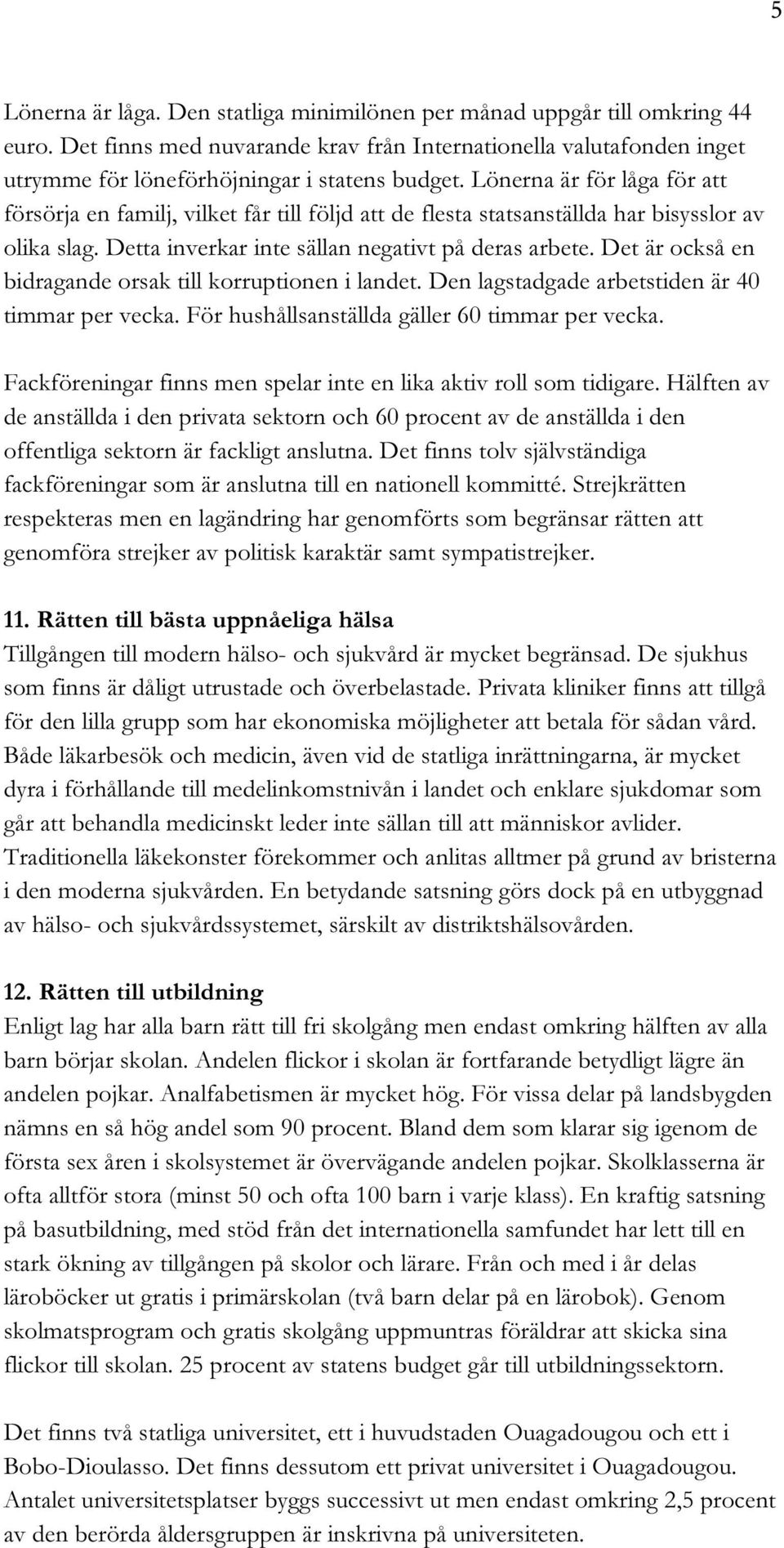 Det är också en bidragande orsak till korruptionen i landet. Den lagstadgade arbetstiden är 40 timmar per vecka. För hushållsanställda gäller 60 timmar per vecka.