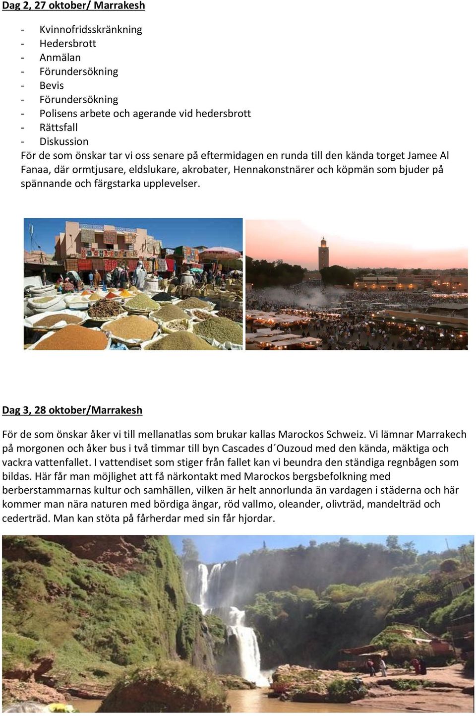 upplevelser. Dag 3, 28 oktober/marrakesh För de som önskar åker vi till mellanatlas som brukar kallas Marockos Schweiz.