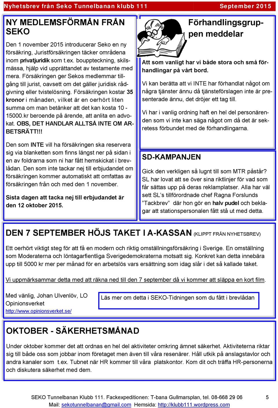 Försäkringen kostar 35 kronor i månaden, vilket är en oerhört liten summa om man betänker att det kan kosta 10-15000.kr beroende på ärende, att anlita en advokat.