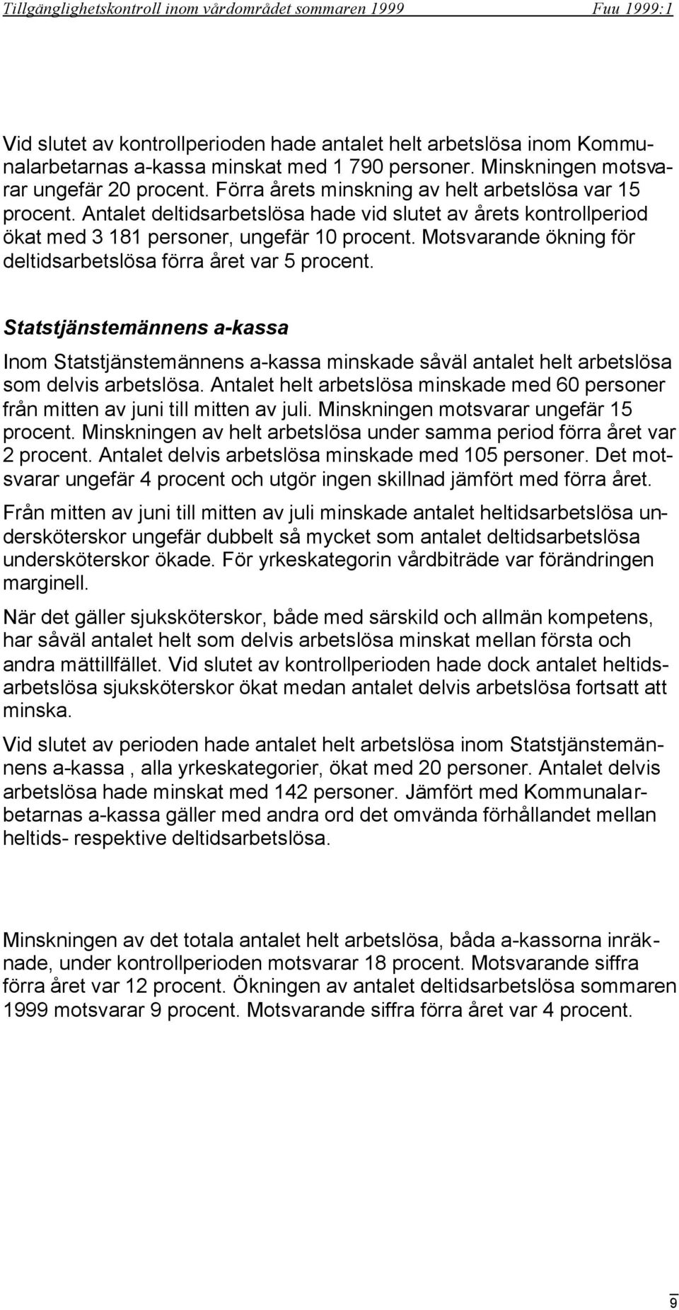 Motsvarande ökning för deltidsarbetslösa förra året var 5 procent. Statstjänstemännens a-kassa Inom Statstjänstemännens a-kassa minskade såväl antalet helt arbetslösa som delvis arbetslösa.