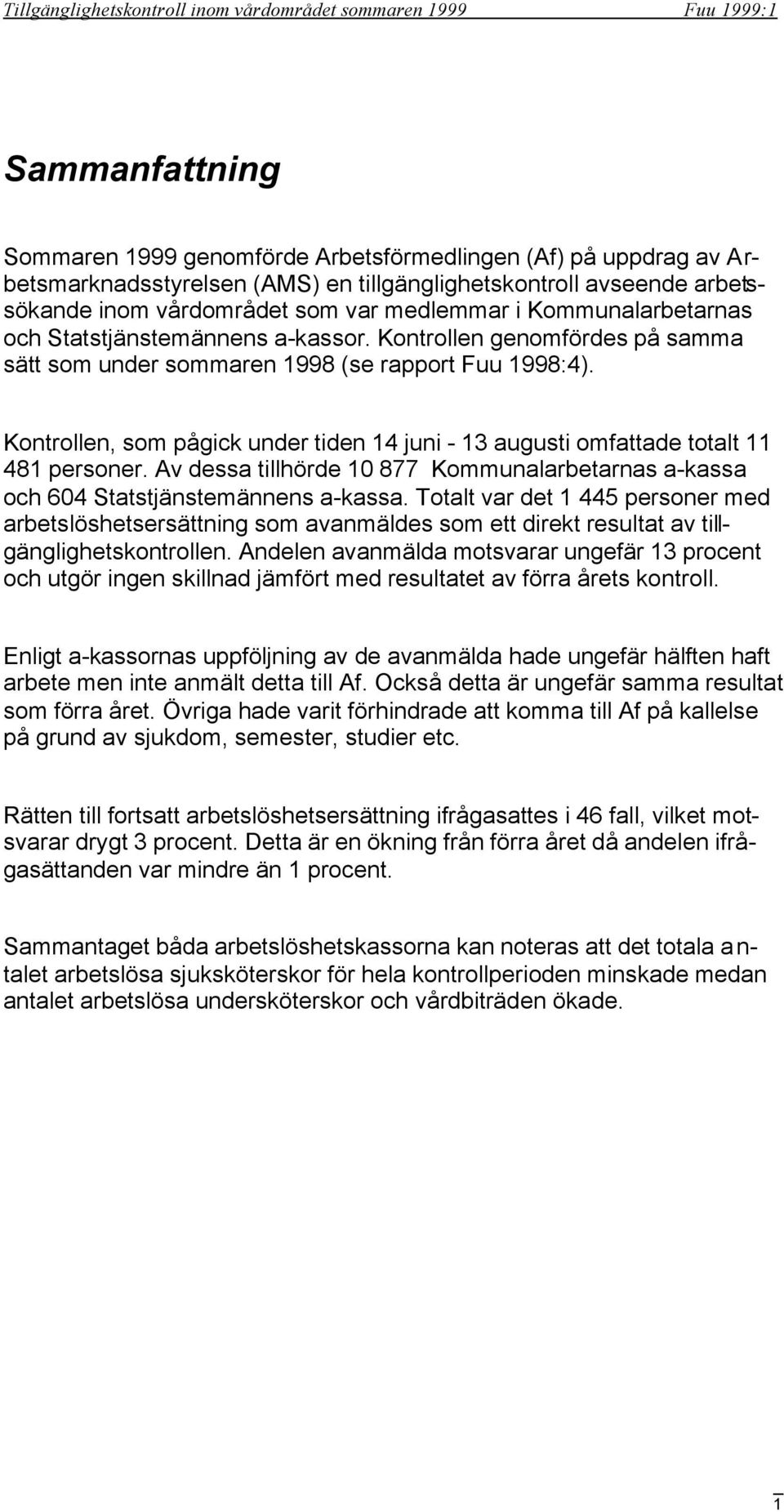 Kontrollen, som pågick under tiden 14 juni - 13 augusti omfattade totalt 11 481 personer. Av dessa tillhörde 10 877 Kommunalarbetarnas a-kassa och 604 Statstjänstemännens a-kassa.