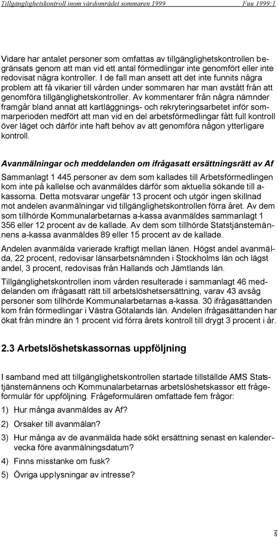 Av kommentarer från några nämnder framgår bland annat att kartläggnings- och rekryteringsarbetet inför sommarperioden medfört att man vid en del arbetsförmedlingar fått full kontroll över läget och