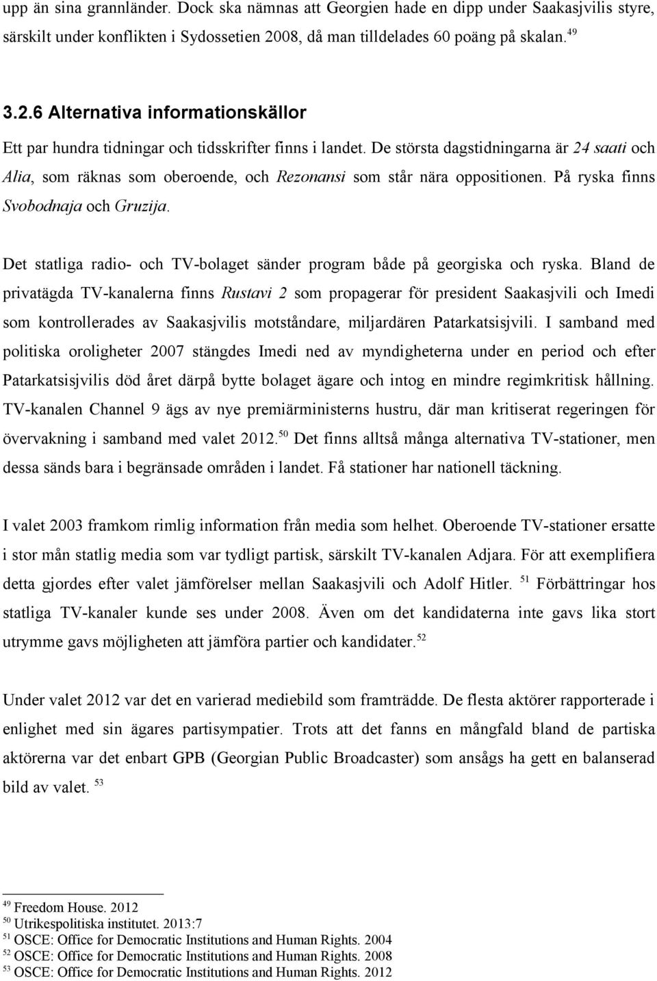 De största dagstidningarna är 24 saati och Alia, som räknas som oberoende, och Rezonansi som står nära oppositionen. På ryska finns Svobodnaja och Gruzija.