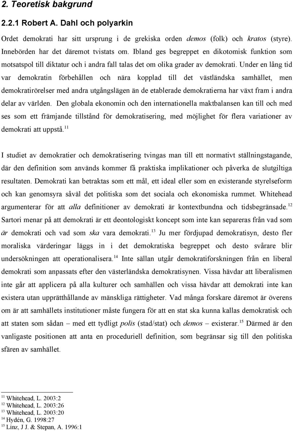 Under en lång tid var demokratin förbehållen och nära kopplad till det västländska samhället, men demokratirörelser med andra utgångslägen än de etablerade demokratierna har växt fram i andra delar