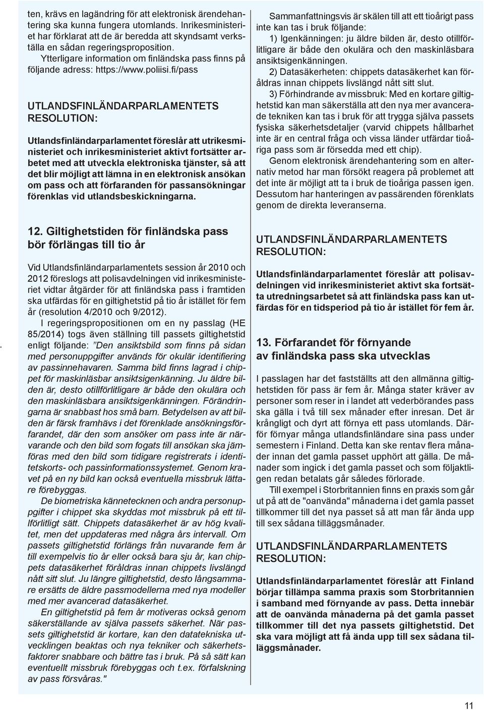 fi/pass Utlandsfinländarparlamentet föreslår att utrikesministeriet och inrikesministeriet aktivt fortsätter arbetet med att utveckla elektroniska tjänster, så att det blir möjligt att lämna in en