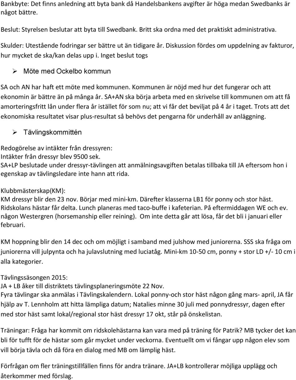 Inget beslut togs Möte med Ockelbo kommun SA och AN har haft ett möte med kommunen. Kommunen är nöjd med hur det fungerar och att ekonomin är bättre än på många år.