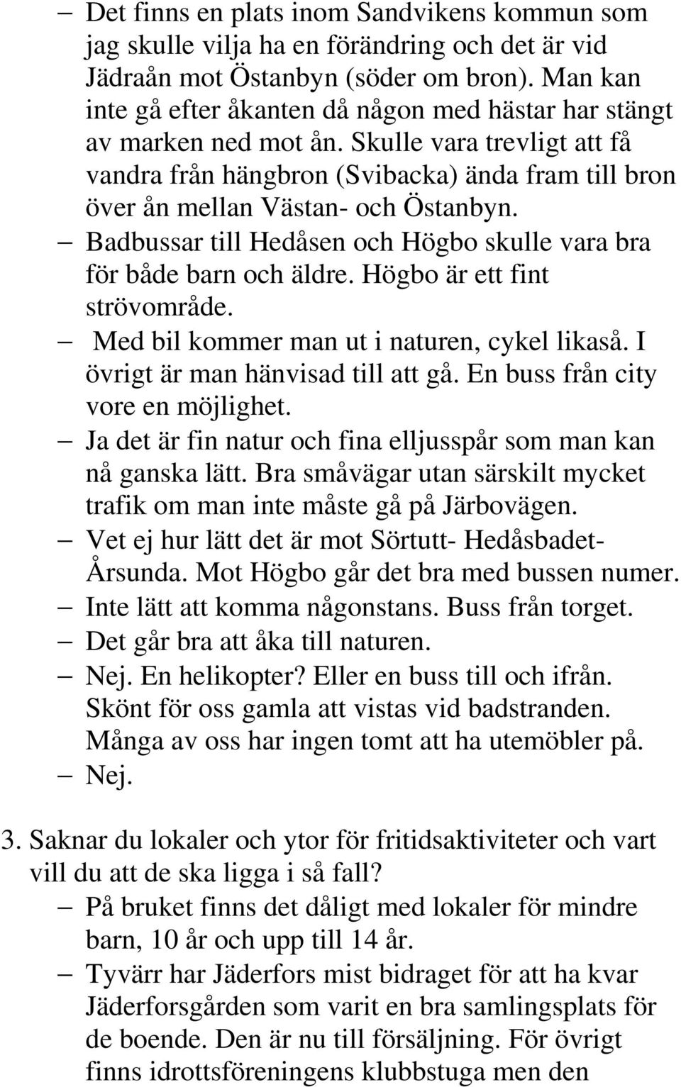 Badbussar till Hedåsen och Högbo skulle vara bra för både barn och äldre. Högbo är ett fint strövområde. Med bil kommer man ut i naturen, cykel likaså. I övrigt är man hänvisad till att gå.