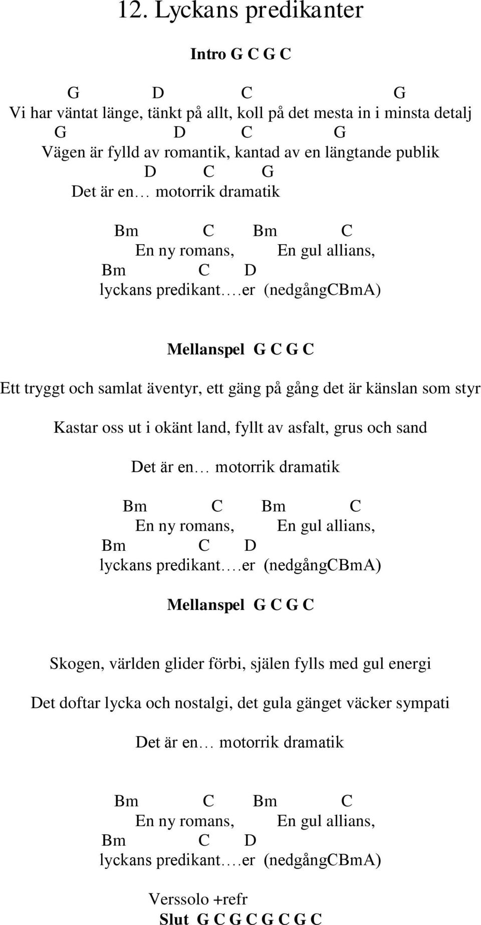 er (nedgångcbma) Mellanspel G C G C Ett tryggt och samlat äventyr, ett gäng på gång det är känslan som styr Kastar oss ut i okänt land, fyllt av asfalt, grus och sand Det är er (nedgångcbma)