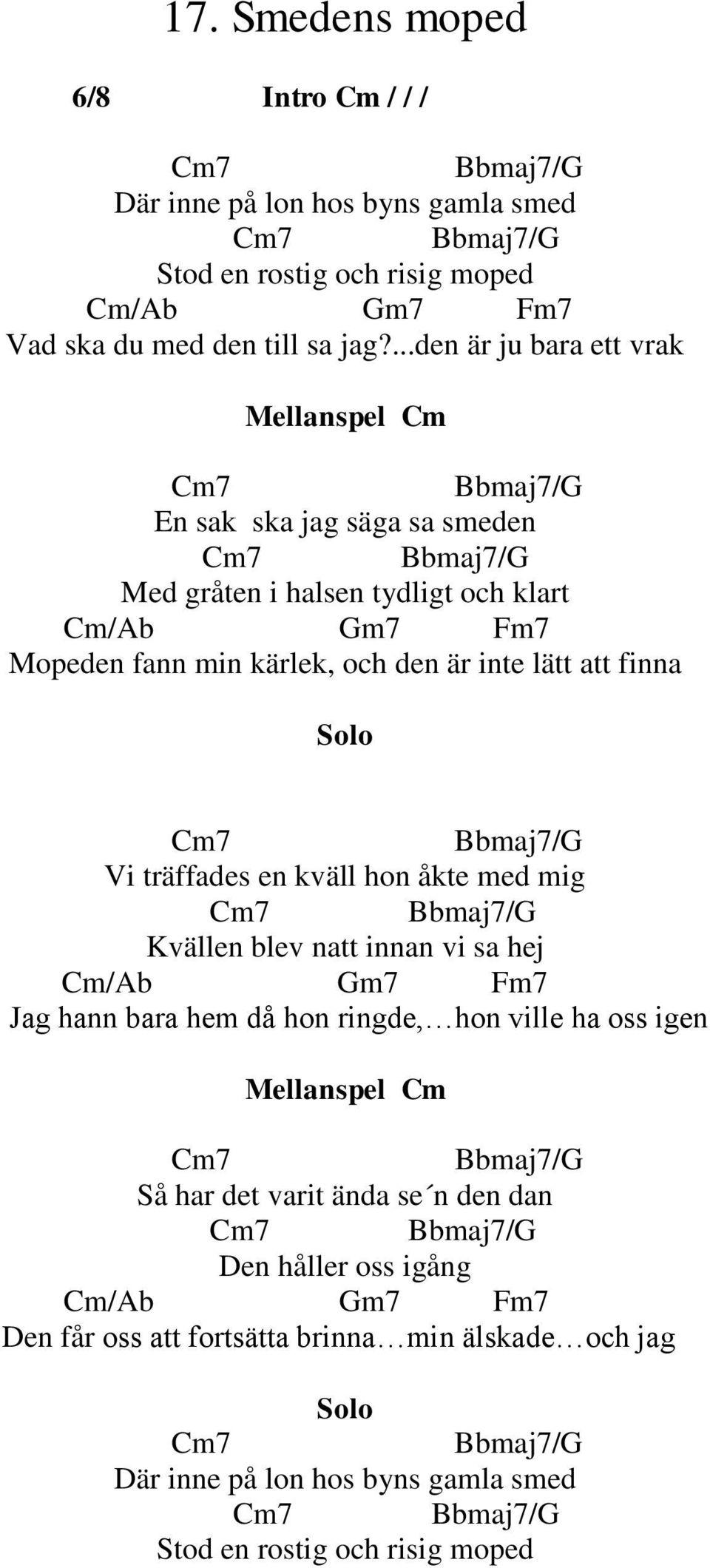 finna Solo Cm7 Bbmaj7/G Vi träffades en kväll hon åkte med mig Cm7 Bbmaj7/G Kvällen blev natt innan vi sa hej Cm/Ab Gm7 Fm7 Jag hann bara hem då hon ringde, hon ville ha oss igen Mellanspel Cm Cm7
