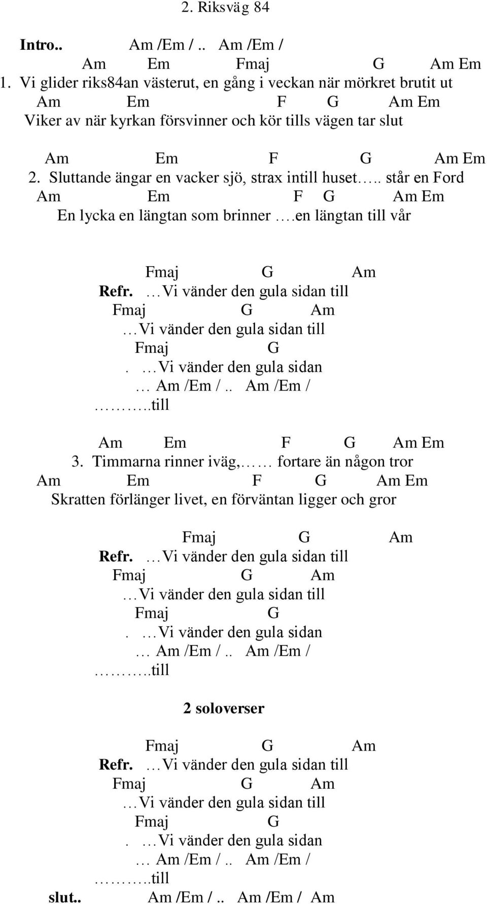 Sluttande ängar en vacker sjö, strax intill huset.. står en Ford Am Em F G Am Em En lycka en längtan som brinner.en längtan till vår Fmaj G Am Refr.