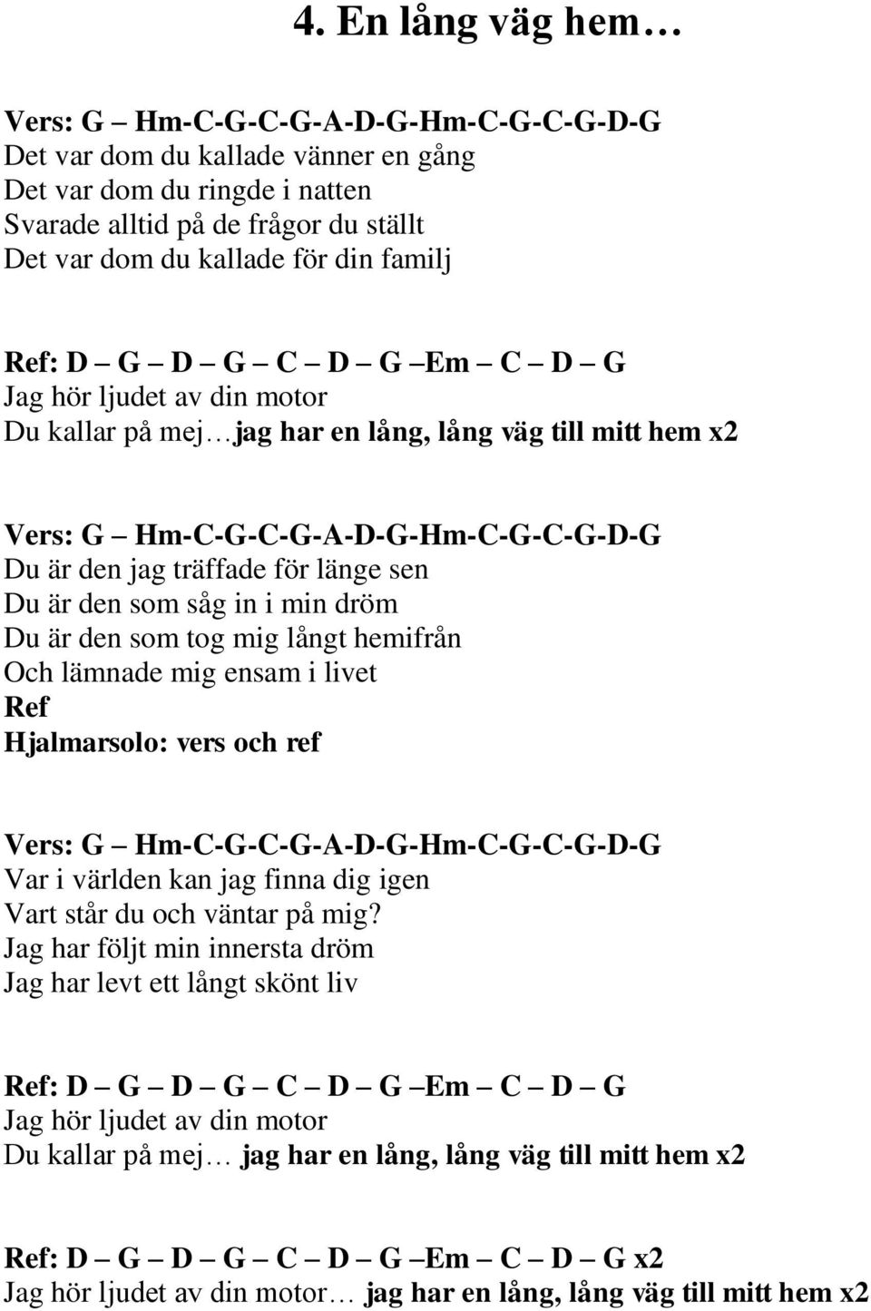 Du är den som såg in i min dröm Du är den som tog mig långt hemifrån Och lämnade mig ensam i livet Ref Hjalmarsolo: vers och ref Vers: G Hm-C-G-C-G-A-D-G-Hm-C-G-C-G-D-G Var i världen kan jag finna