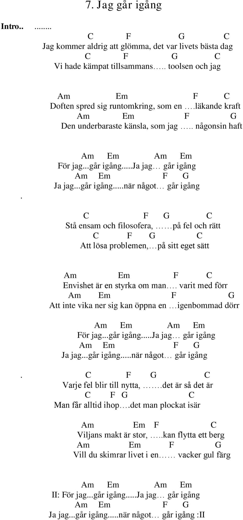 ..ja jag går igång Am Em F G Ja jag...går igång...när något går igång C F G C Stå ensam och filosofera, på fel och rätt C F G C Att lösa problemen, på sitt eget sätt Am Em F C Envishet är en styrka om man.