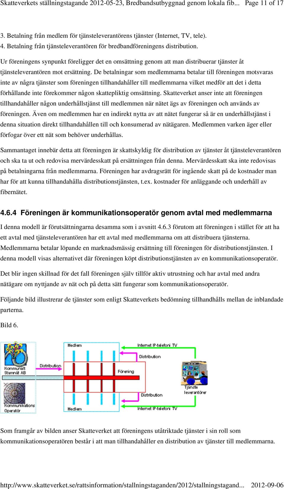 De betalningar som medlemmarna betalar till föreningen motsvaras inte av några tjänster som föreningen tillhandahåller till medlemmarna vilket medför att det i detta förhållande inte förekommer någon