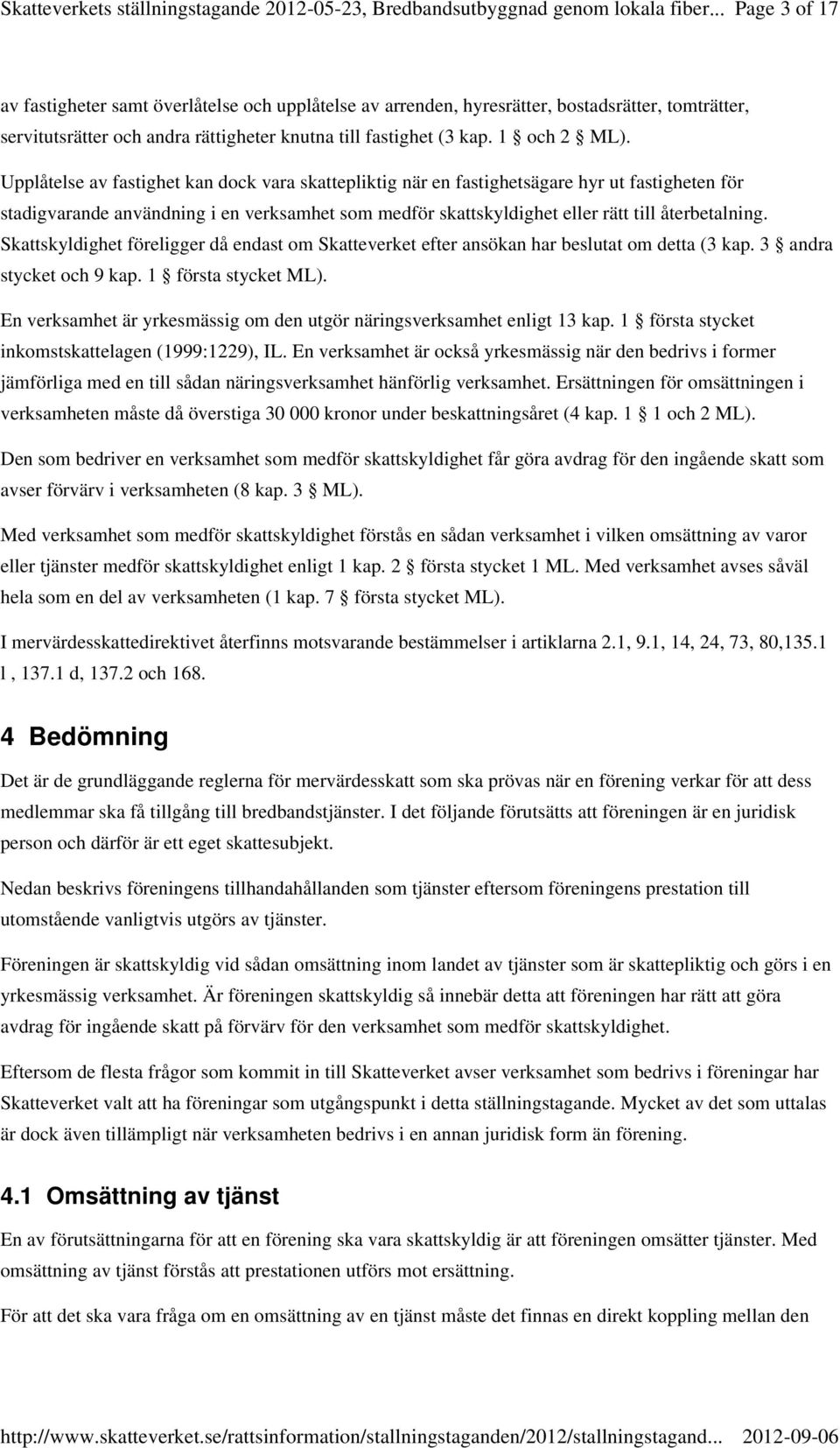 Skattskyldighet föreligger då endast om Skatteverket efter ansökan har beslutat om detta (3 kap. 3 andra stycket och 9 kap. 1 första stycket ML).