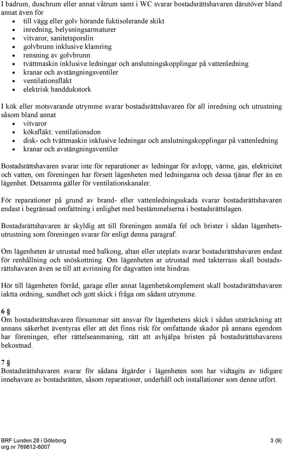 elektrisk handdukstork I kök eller motsvarande utrymme svarar bostadsrättshavaren för all inredning och utrustning såsom bland annat vitvaror köksfläkt: ventilationsdon disk- och tvättmaskin