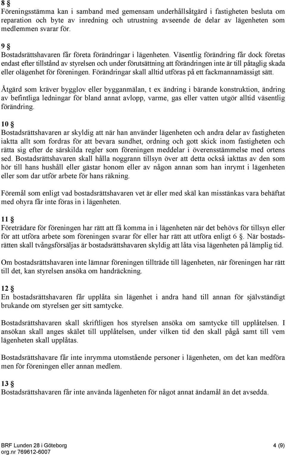 Väsentlig förändring får dock företas endast efter tillstånd av styrelsen och under förutsättning att förändringen inte är till påtaglig skada eller olägenhet för föreningen.