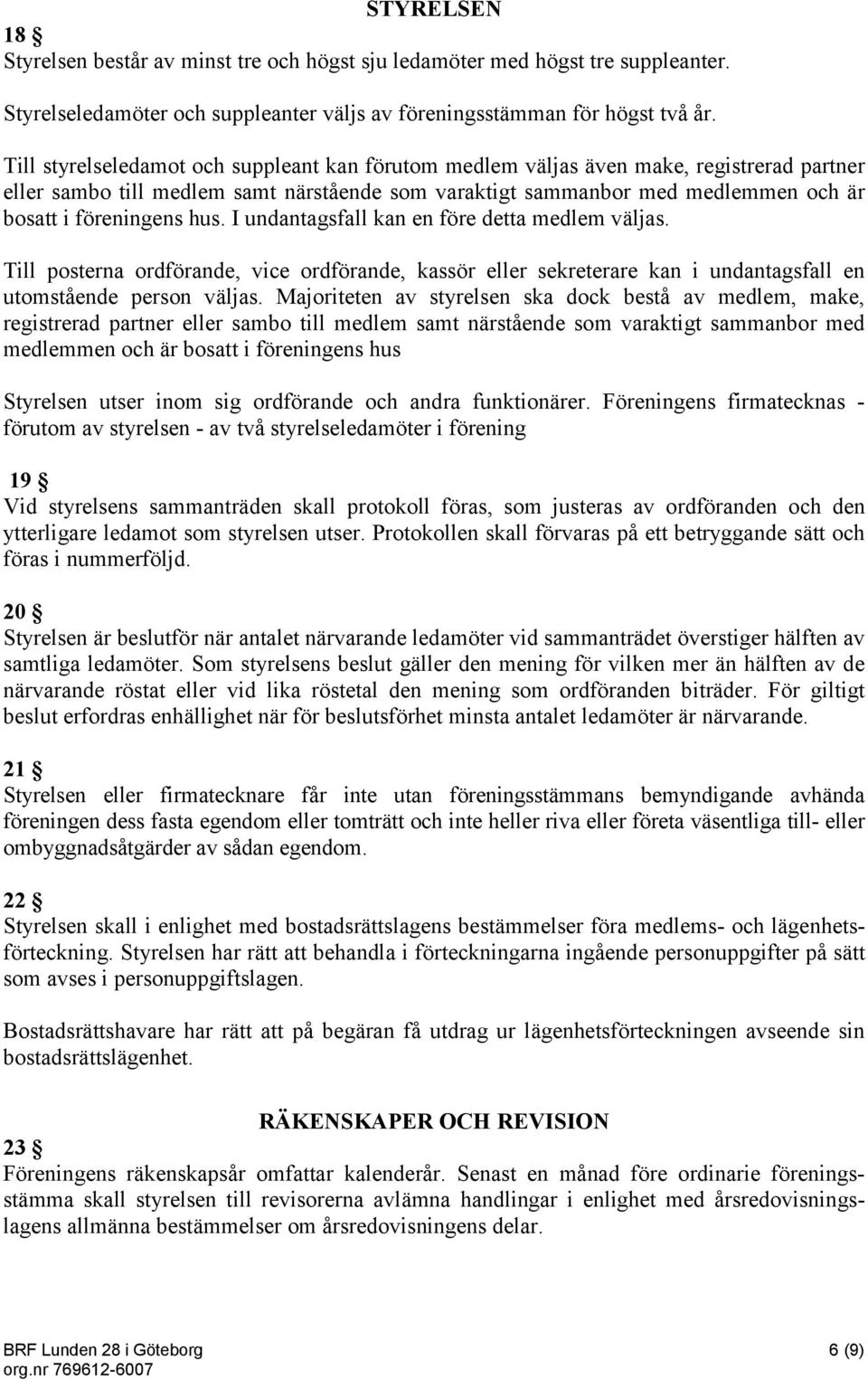 hus. I undantagsfall kan en före detta medlem väljas. Till posterna ordförande, vice ordförande, kassör eller sekreterare kan i undantagsfall en utomstående person väljas.
