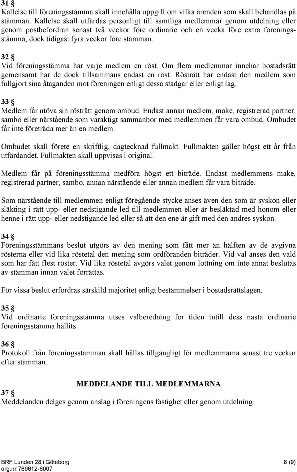 veckor före stämman. 32 Vid föreningsstämma har varje medlem en röst. Om flera medlemmar innehar bostadsrätt gemensamt har de dock tillsammans endast en röst.