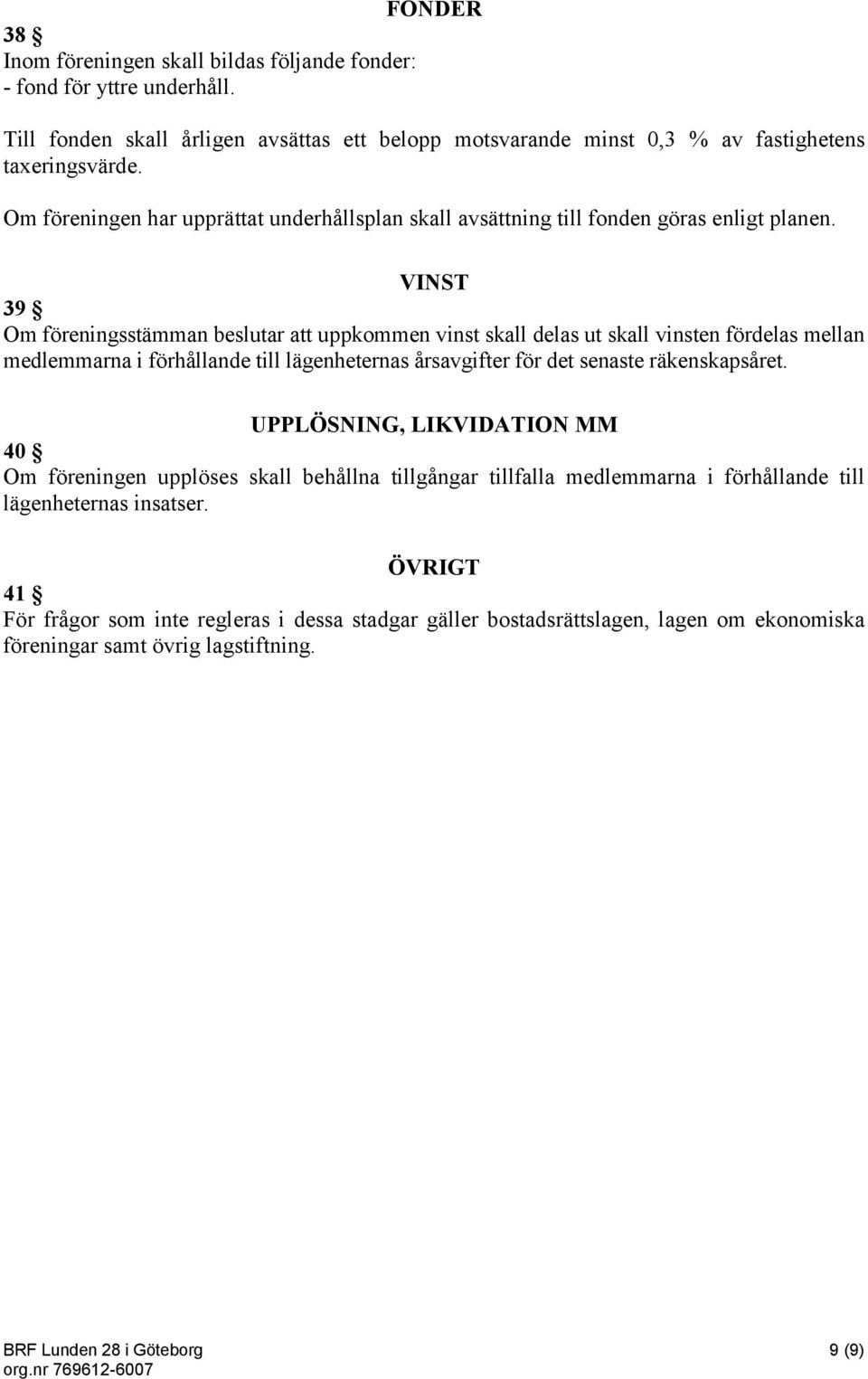VINST 39 Om föreningsstämman beslutar att uppkommen vinst skall delas ut skall vinsten fördelas mellan medlemmarna i förhållande till lägenheternas årsavgifter för det senaste räkenskapsåret.