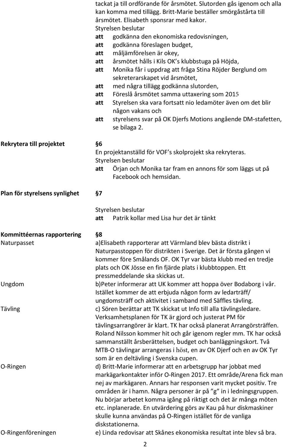 Röjder Berglund om sekreterarskapet vid årsmötet, att med några tillägg godkänna slutorden, att Föreslå årsmötet samma uttaxering som 2015 att Styrelsen ska vara fortsatt nio ledamöter även om det