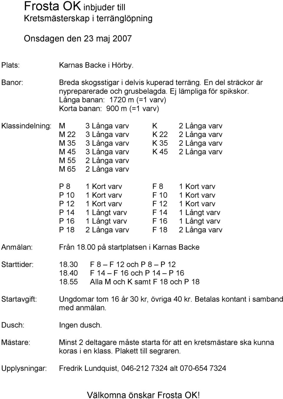 Långa banan: 1720 m (=1 varv) Korta banan: 900 m (=1 varv) Klassindelning: M 3 Långa varv K 2 Långa varv M 22 3 Långa varv K 22 2 Långa varv M 35 3 Långa varv K 35 2 Långa varv M 45 3 Långa varv K 45