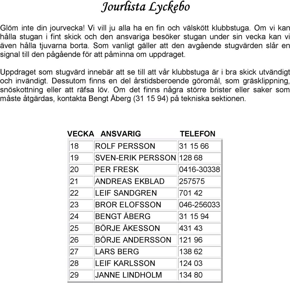 Som vanligt gäller att den avgående stugvärden slår en signal till den pågående för att påminna om uppdraget.