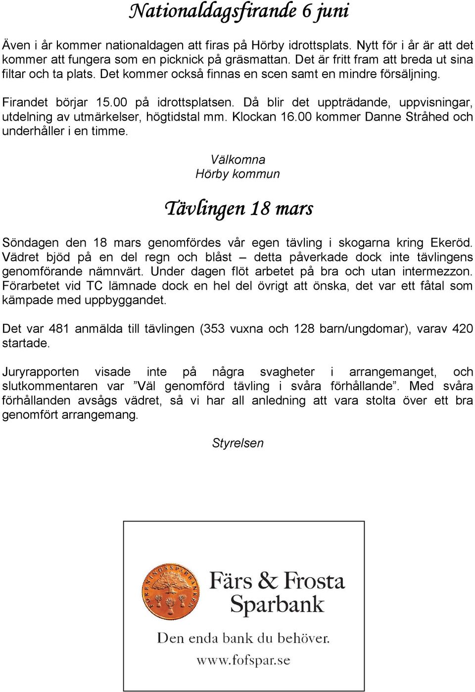 Då blir det uppträdande, uppvisningar, utdelning av utmärkelser, högtidstal mm. Klockan 16.00 kommer Danne Stråhed och underhåller i en timme.