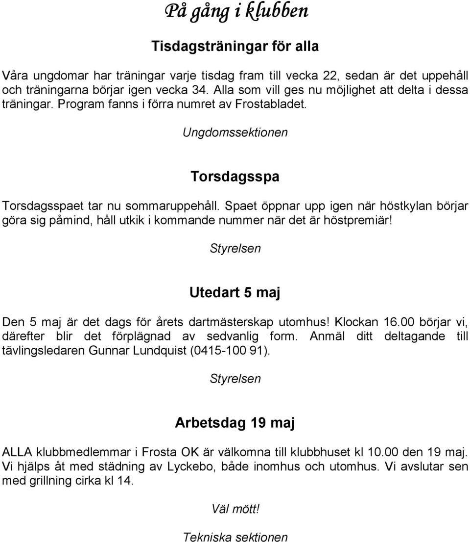Spaet öppnar upp igen när höstkylan börjar göra sig påmind, håll utkik i kommande nummer när det är höstpremiär! Styrelsen Utedart 5 maj Den 5 maj är det dags för årets dartmästerskap utomhus!