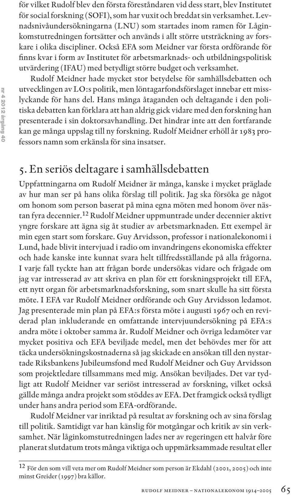 Också EFA som Meidner var första ordförande för finns kvar i form av Institutet för arbetsmarknads- och utbildningspolitisk utvärdering (IFAU) med betydligt större budget och verksamhet.