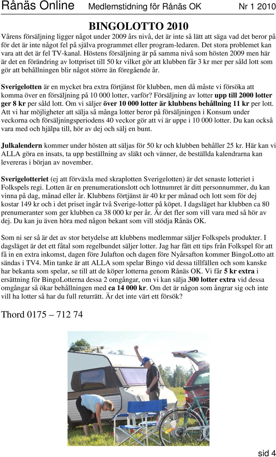 Höstens försäljning är på samma nivå som hösten 2009 men här är det en förändring av lottpriset till 50 kr vilket gör att klubben får 3 kr mer per såld lott som gör att behållningen blir något större