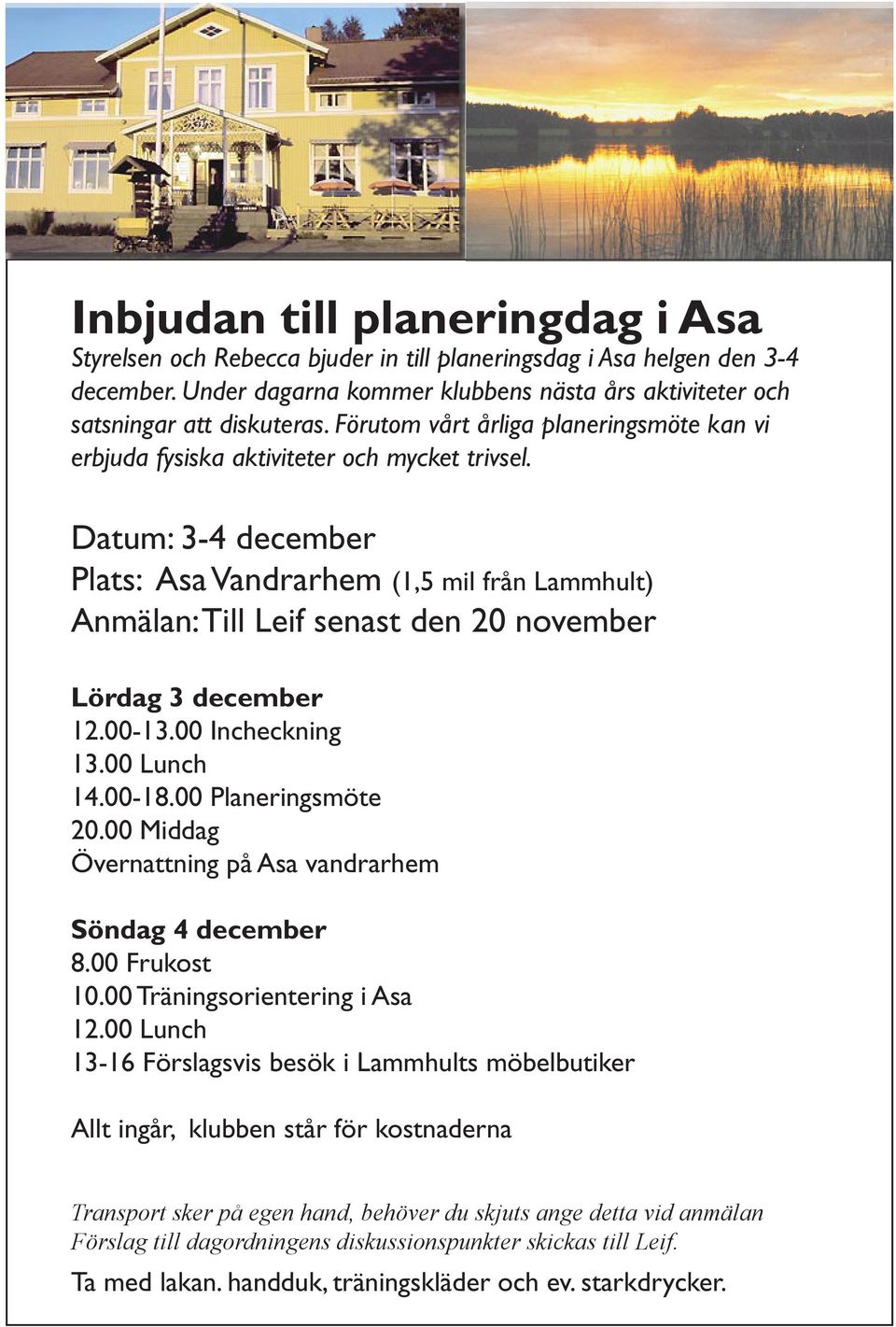 Datum: 3-4 december Plats: Asa Vandrarhem (1,5 mil från Lammhult) Anmälan: Till Leif senast den 20 november Lördag 3 december 12.00-13.00 Incheckning 13.00 Lunch 14.00-18.00 Planeringsmöte 20.