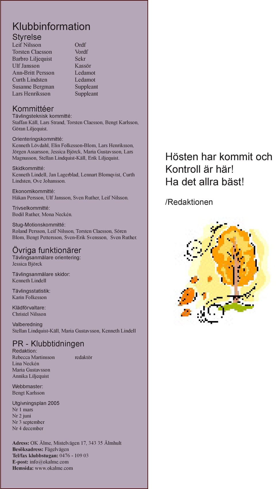 Orienteringskommitté: Kenneth Lövdahl, Elin Folkesson-Blom, Lars Henriksson, Jörgen Assarsson, Jessica Björck, Maria Gustavsson, Lars Magnusson, Stellan Lindquist-Käll, Erik Liljequist.
