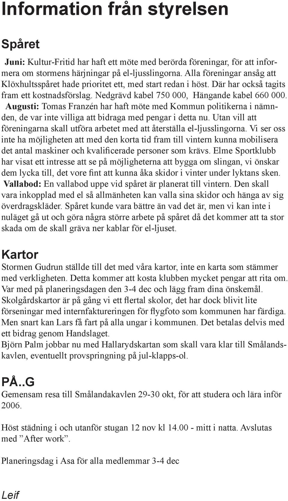 Augusti: Tomas Franzén har haft möte med Kommun politikerna i nämnden, de var inte villiga att bidraga med pengar i detta nu.